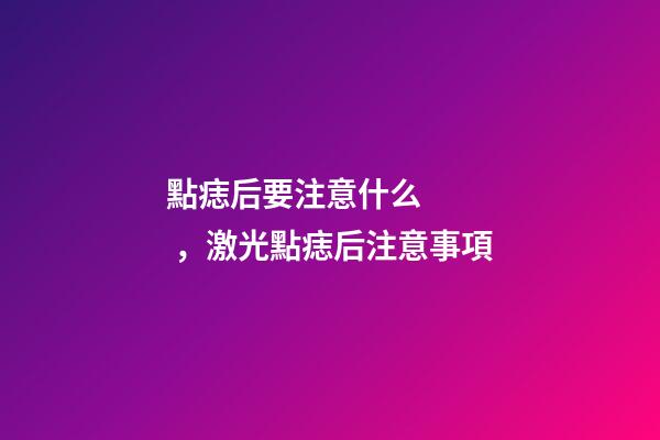 點痣后要注意什么，激光點痣后注意事項